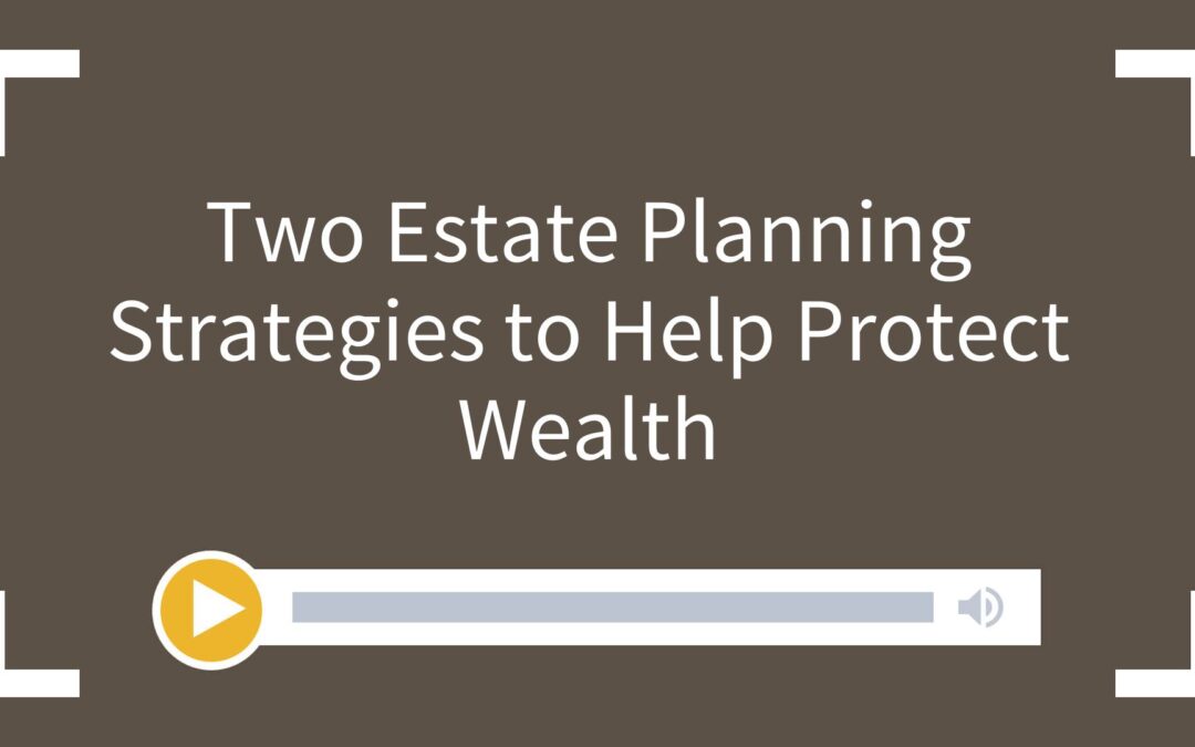 Two Estate Planning Strategies to Help Protect Wealth