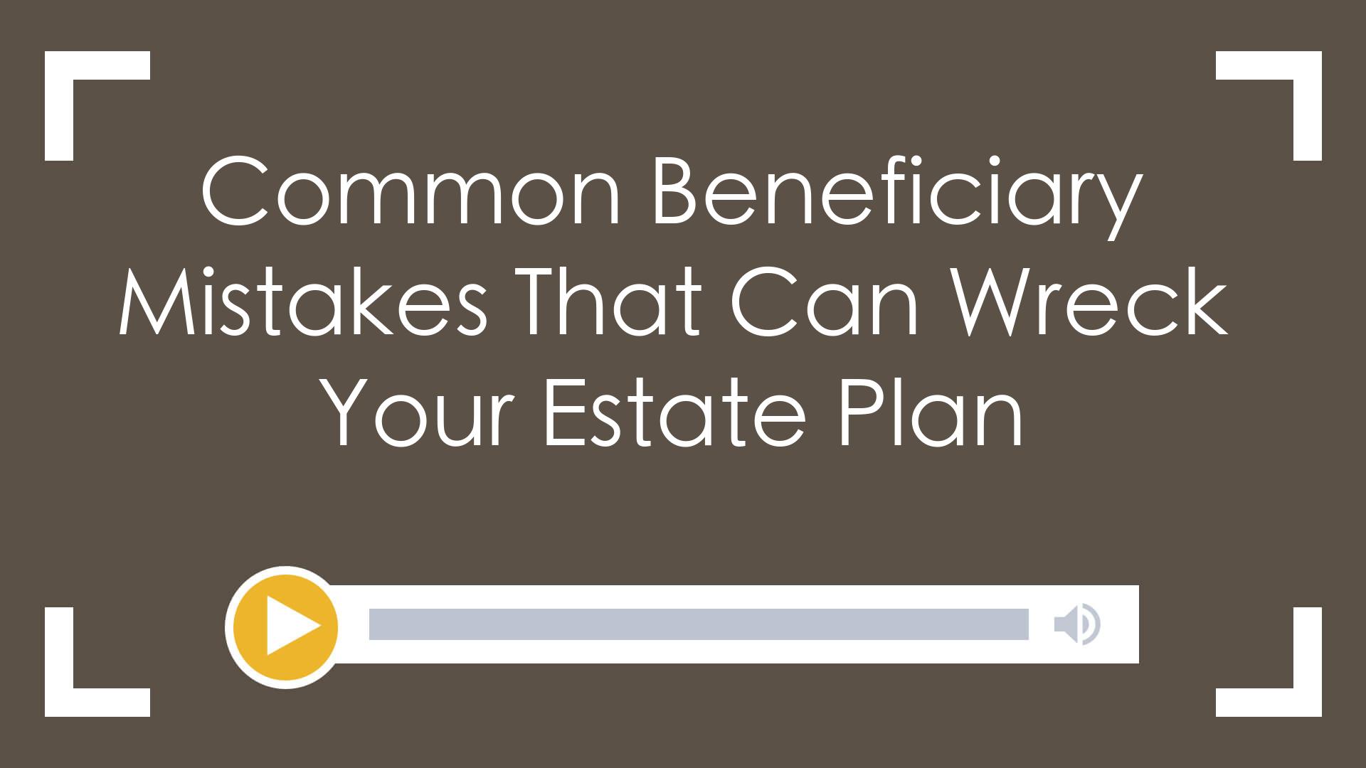 Common Beneficiary Mistakes That Can Wreck Your Estate Plan - Larson Gross