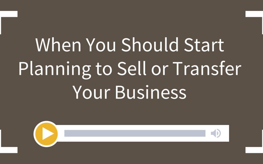 When You Should Start Planning to Sell or Transfer Your Business